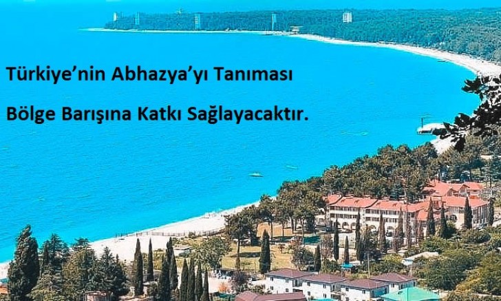 Türkiye’nin Abhazya’yı Tanıması Bölge Barışına Katkı Sağlayacaktır.